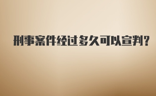 刑事案件经过多久可以宣判？