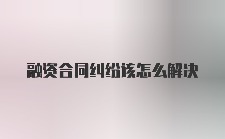 融资合同纠纷该怎么解决