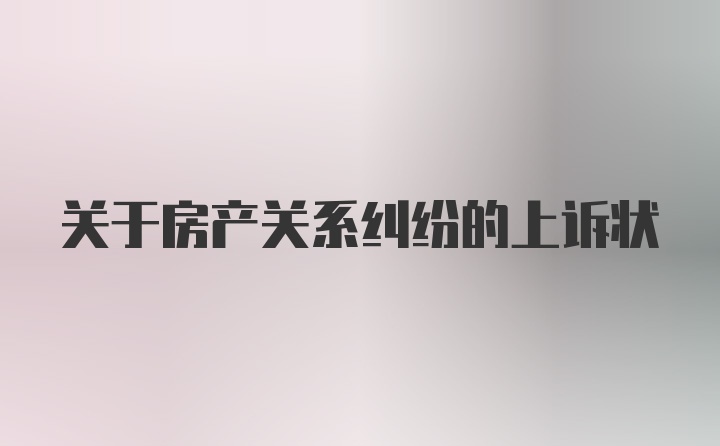 关于房产关系纠纷的上诉状