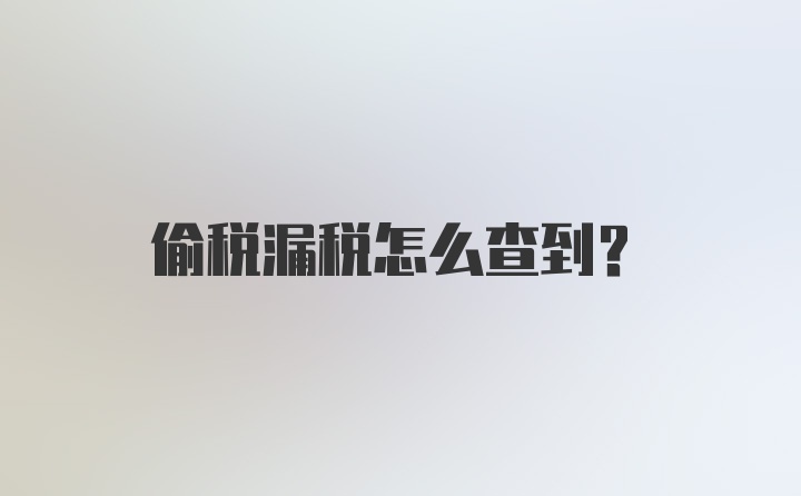 偷税漏税怎么查到？