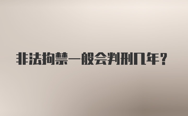 非法拘禁一般会判刑几年?