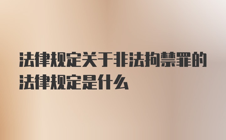 法律规定关于非法拘禁罪的法律规定是什么