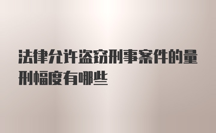 法律允许盗窃刑事案件的量刑幅度有哪些