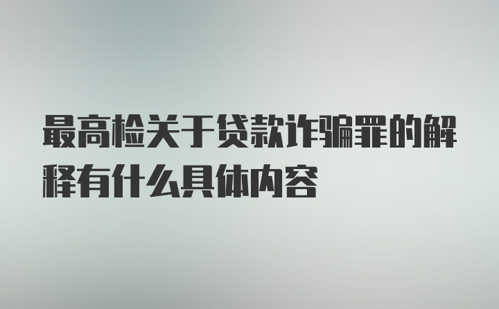 最高检关于贷款诈骗罪的解释有什么具体内容