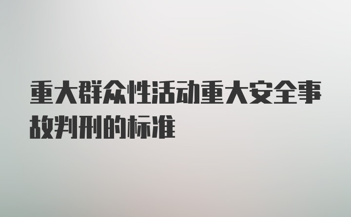 重大群众性活动重大安全事故判刑的标准