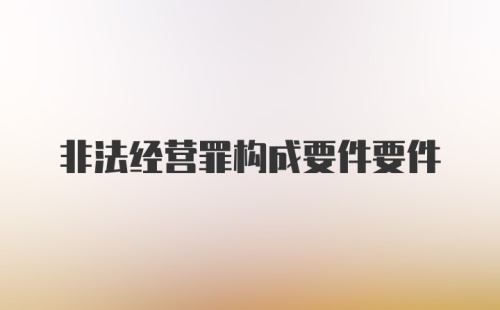 非法经营罪构成要件要件