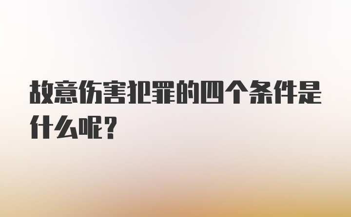 故意伤害犯罪的四个条件是什么呢？