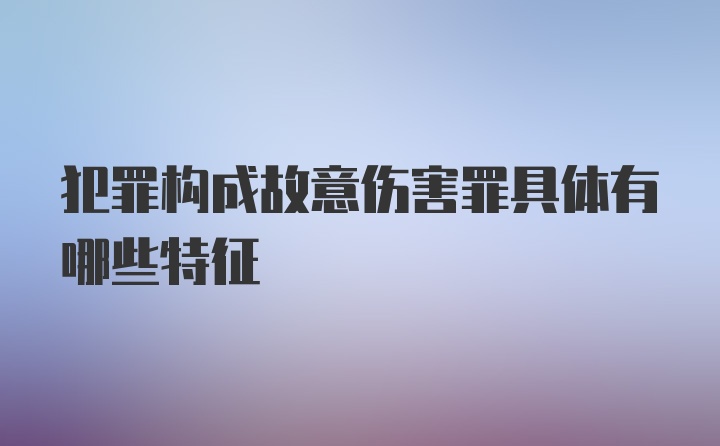 犯罪构成故意伤害罪具体有哪些特征