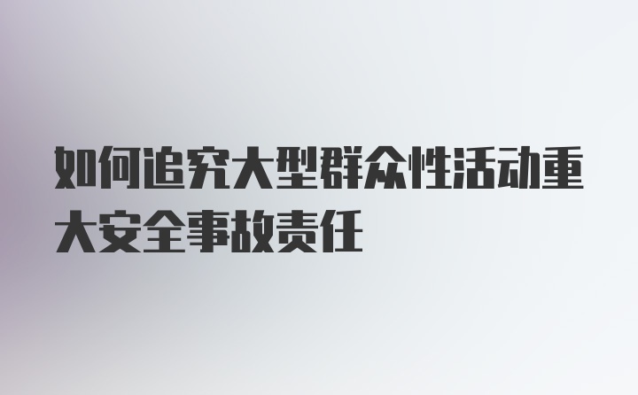 如何追究大型群众性活动重大安全事故责任