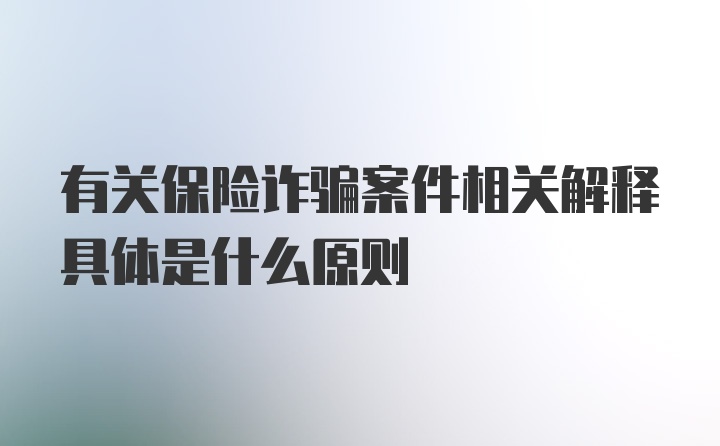 有关保险诈骗案件相关解释具体是什么原则