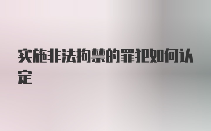 实施非法拘禁的罪犯如何认定