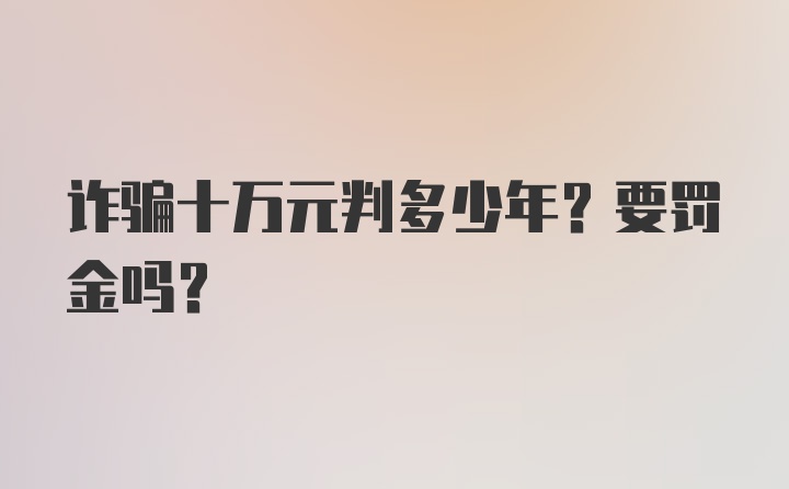 诈骗十万元判多少年？要罚金吗？