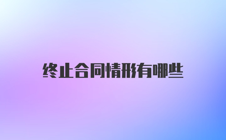 终止合同情形有哪些