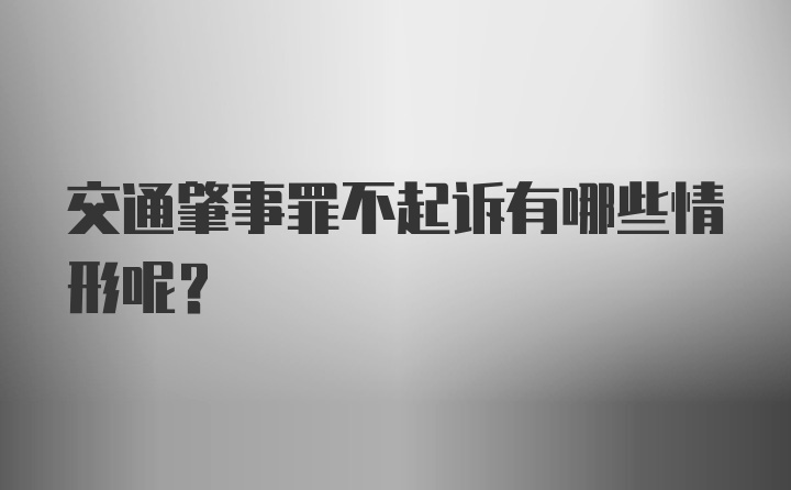 交通肇事罪不起诉有哪些情形呢？