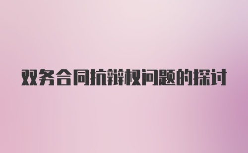 双务合同抗辩权问题的探讨