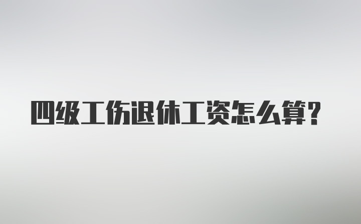 四级工伤退休工资怎么算？