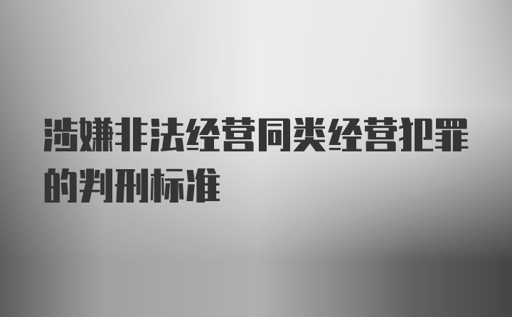 涉嫌非法经营同类经营犯罪的判刑标准