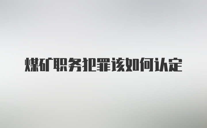 煤矿职务犯罪该如何认定