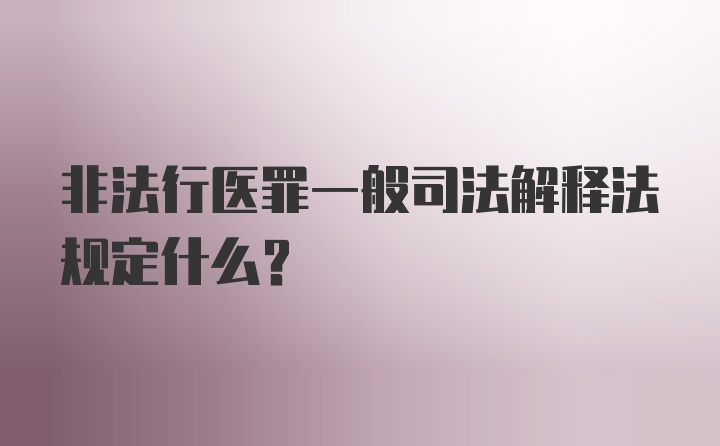 非法行医罪一般司法解释法规定什么？