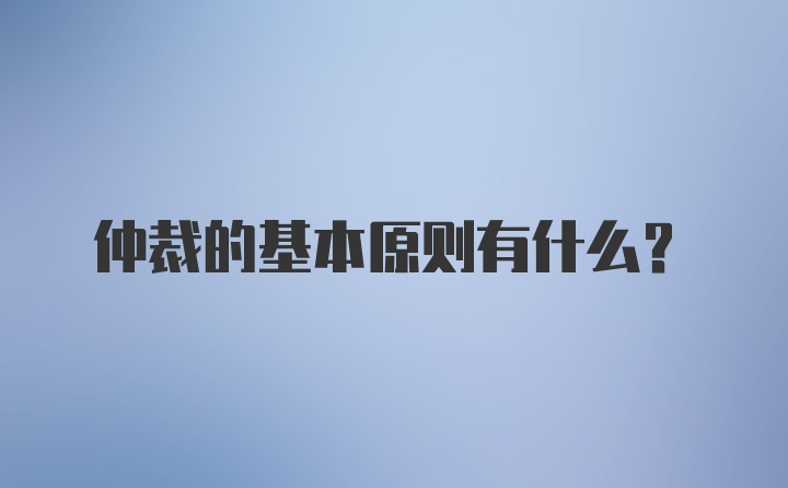 仲裁的基本原则有什么？