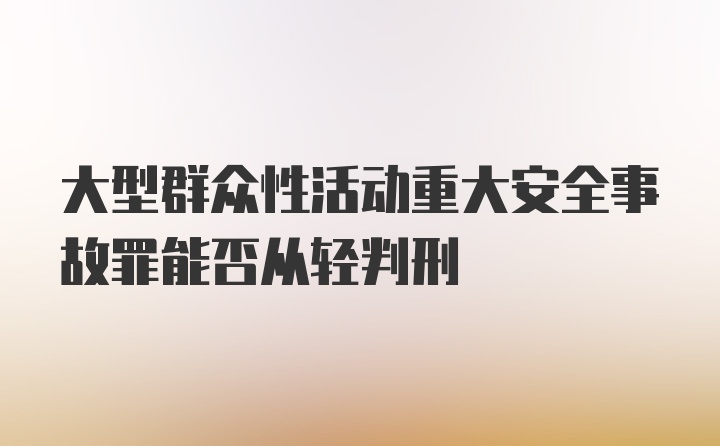 大型群众性活动重大安全事故罪能否从轻判刑