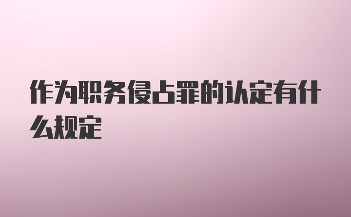 作为职务侵占罪的认定有什么规定