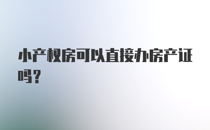 小产权房可以直接办房产证吗？