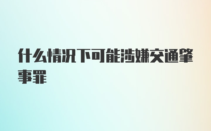 什么情况下可能涉嫌交通肇事罪