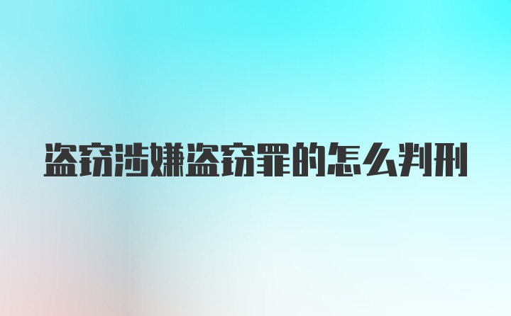 盗窃涉嫌盗窃罪的怎么判刑