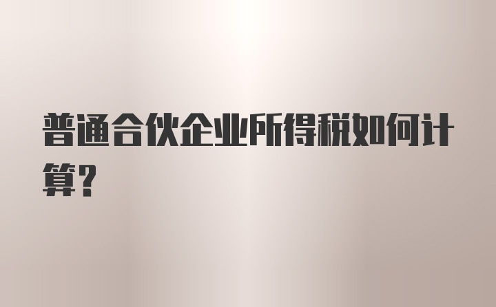 普通合伙企业所得税如何计算？