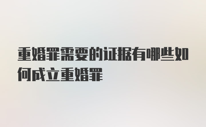 重婚罪需要的证据有哪些如何成立重婚罪