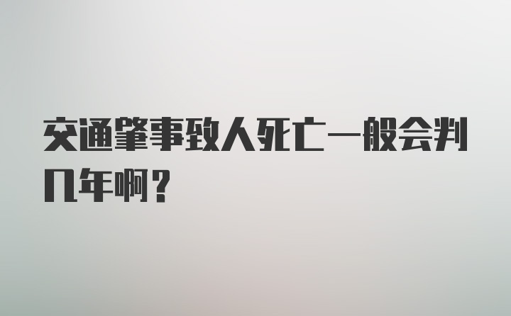 交通肇事致人死亡一般会判几年啊？