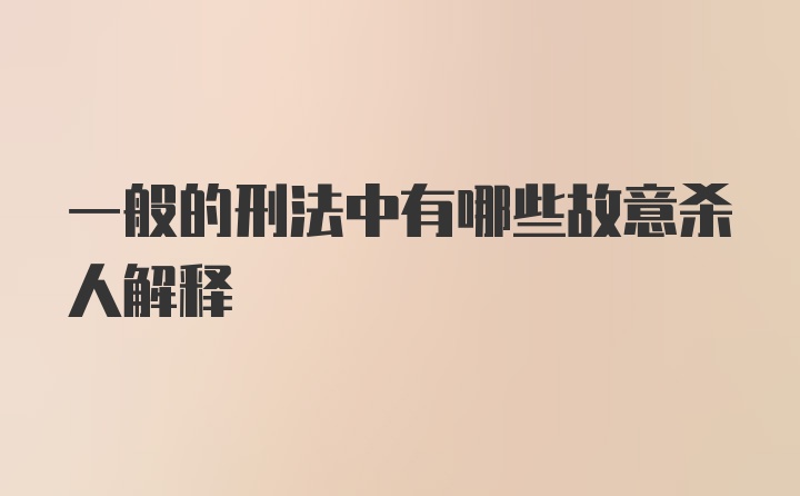 一般的刑法中有哪些故意杀人解释