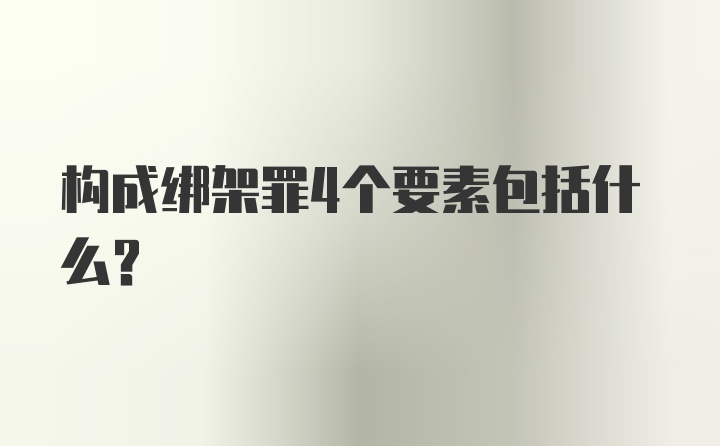 构成绑架罪4个要素包括什么？