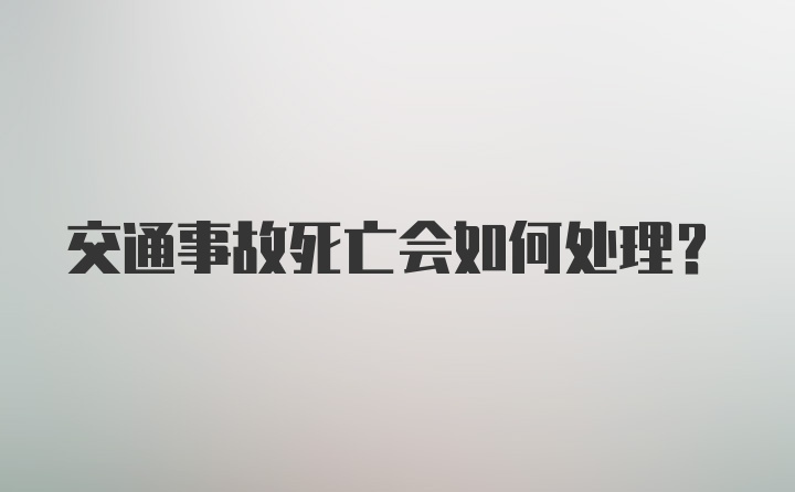 交通事故死亡会如何处理?