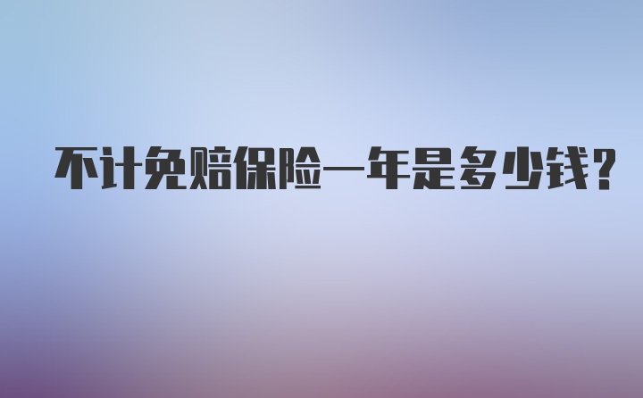 不计免赔保险一年是多少钱？