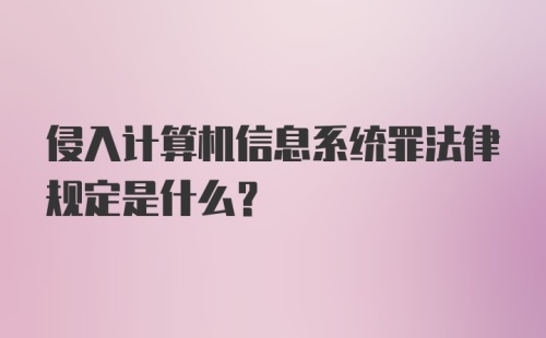 侵入计算机信息系统罪法律规定是什么？