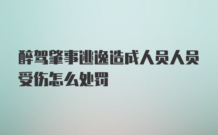 醉驾肇事逃逸造成人员人员受伤怎么处罚