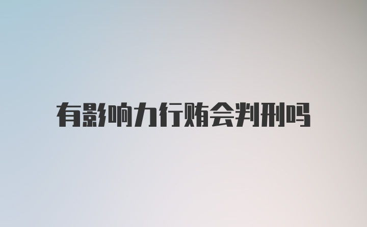 有影响力行贿会判刑吗