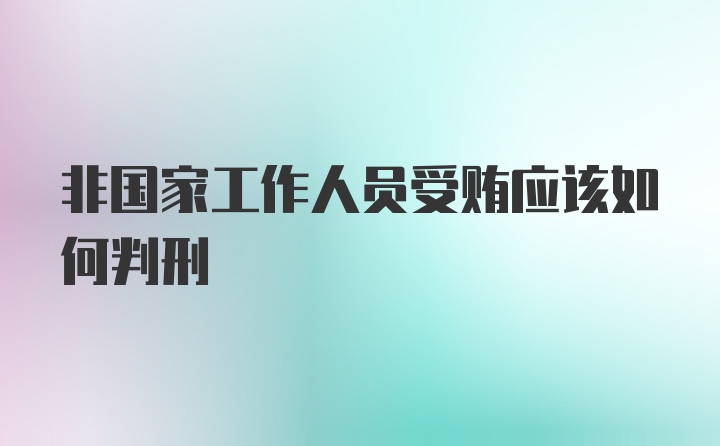 非国家工作人员受贿应该如何判刑