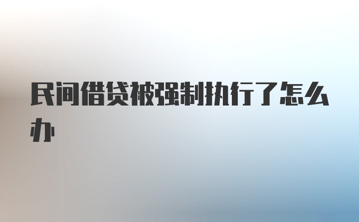 民间借贷被强制执行了怎么办