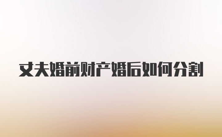 丈夫婚前财产婚后如何分割