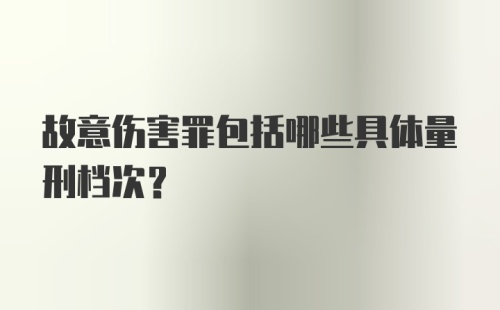 故意伤害罪包括哪些具体量刑档次？