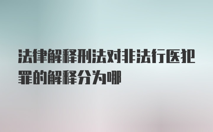 法律解释刑法对非法行医犯罪的解释分为哪