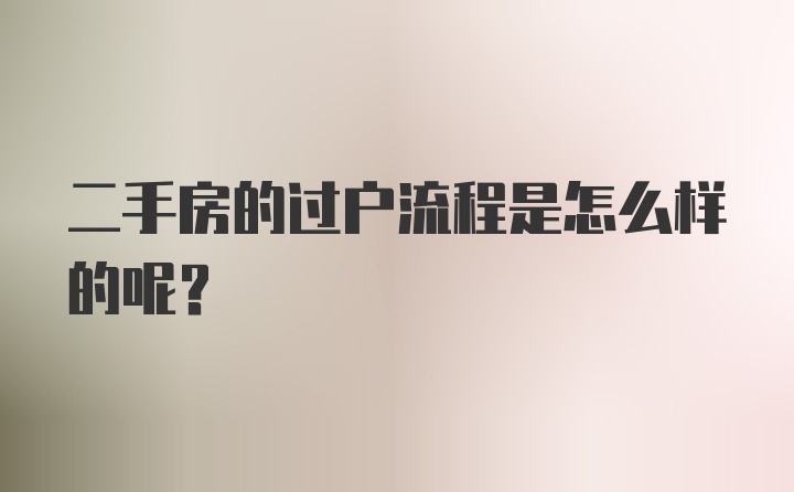 二手房的过户流程是怎么样的呢？