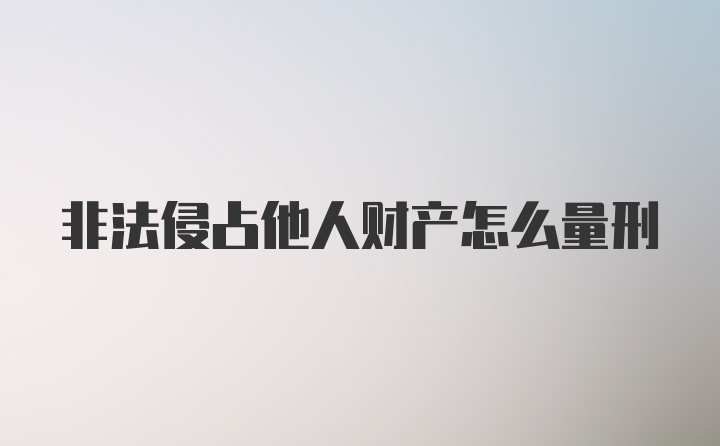 非法侵占他人财产怎么量刑