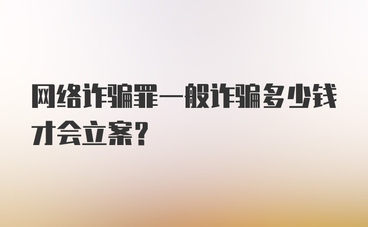 网络诈骗罪一般诈骗多少钱才会立案？