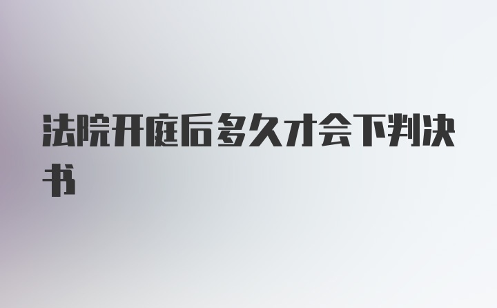 法院开庭后多久才会下判决书