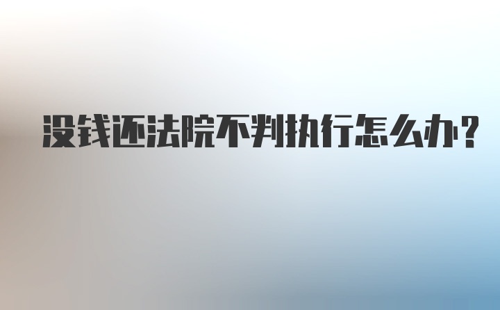 没钱还法院不判执行怎么办？