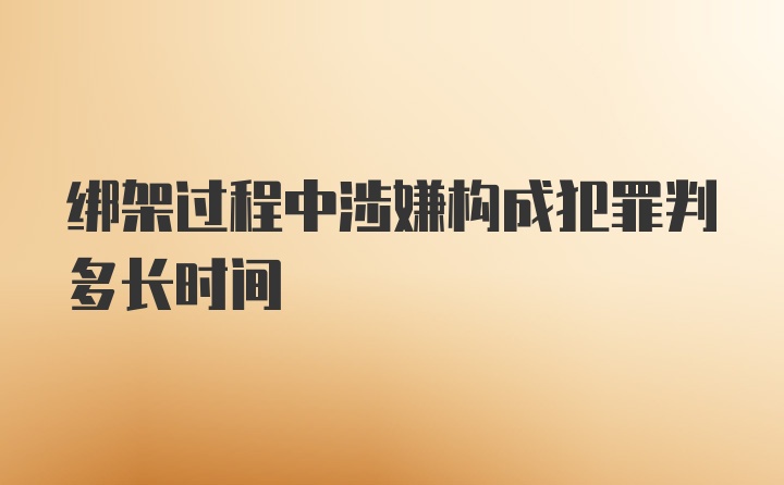 绑架过程中涉嫌构成犯罪判多长时间